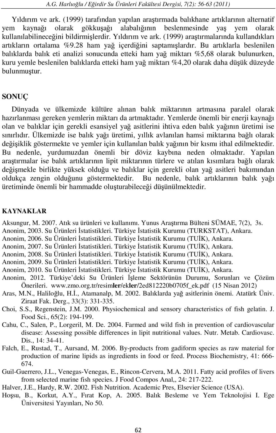 Bu artıklarla beslenilen balıklarda balık eti analizi sonucunda etteki ham yağ miktarı %5,68 olarak bulunurken, kuru yemle beslenilen balıklarda etteki ham yağ miktarı %4,20 olarak daha düşük düzeyde