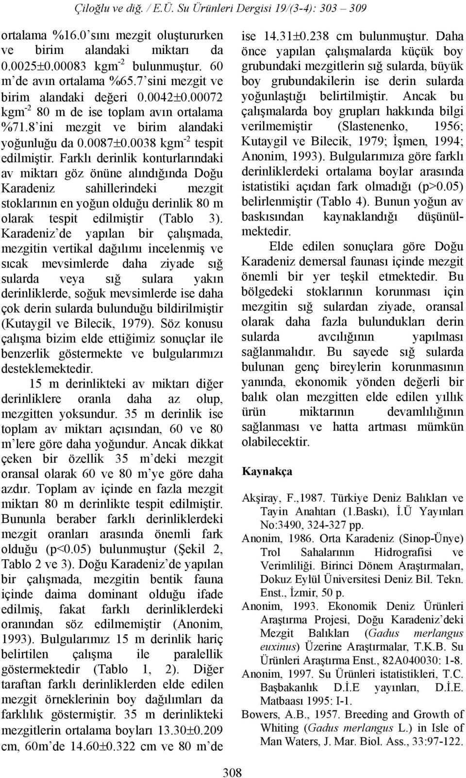 Farklı derinlik konturlarındaki av miktarı göz önüne alındığında Doğu Karadeniz sahillerindeki mezgit stoklarının en yoğun olduğu derinlik 80 m olarak tespit edilmiştir (Tablo 3).