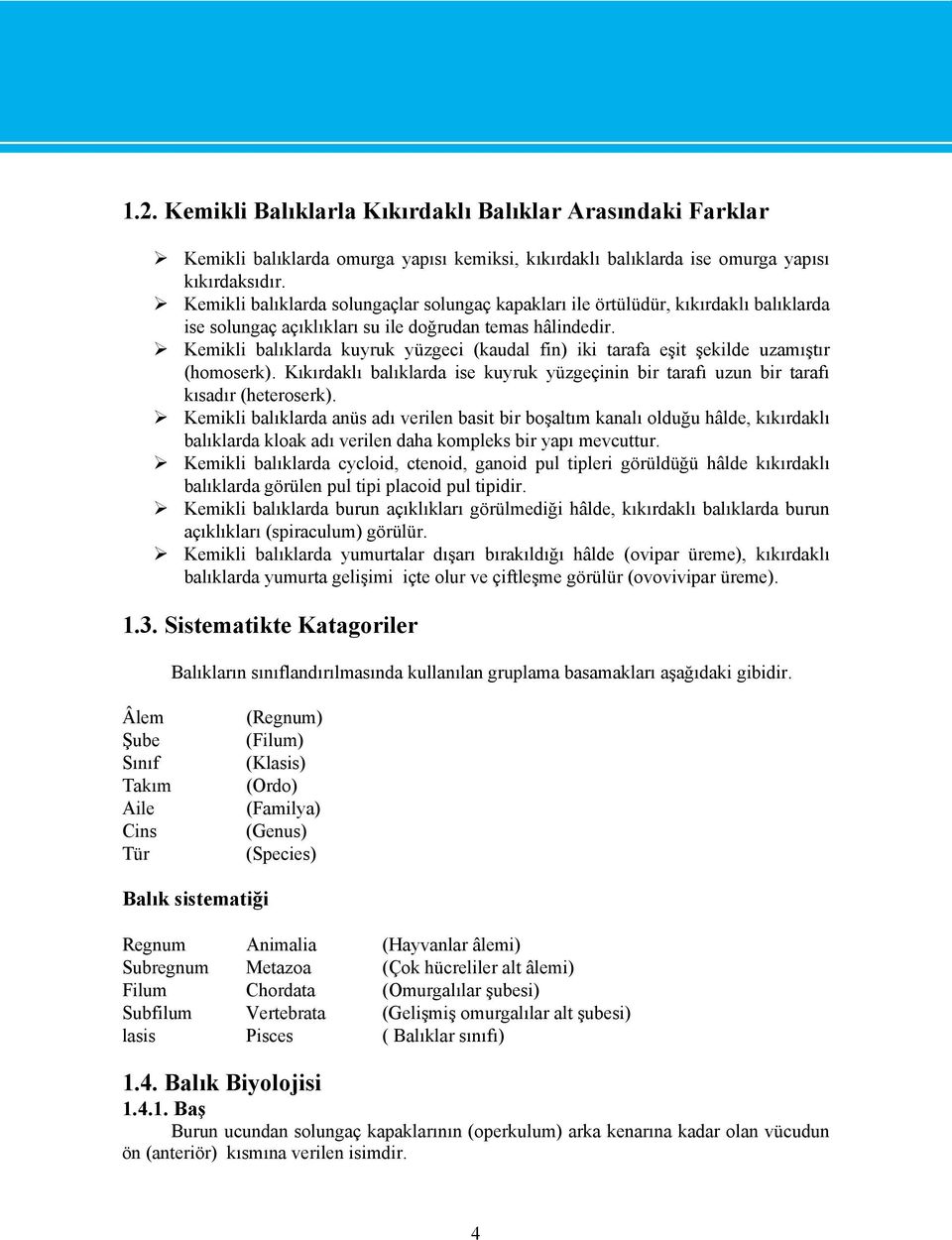 Kemikli balıklarda kuyruk yüzgeci (kaudal fin) iki tarafa eşit şekilde uzamıştır (homoserk). Kıkırdaklı balıklarda ise kuyruk yüzgeçinin bir tarafı uzun bir tarafı kısadır (heteroserk).