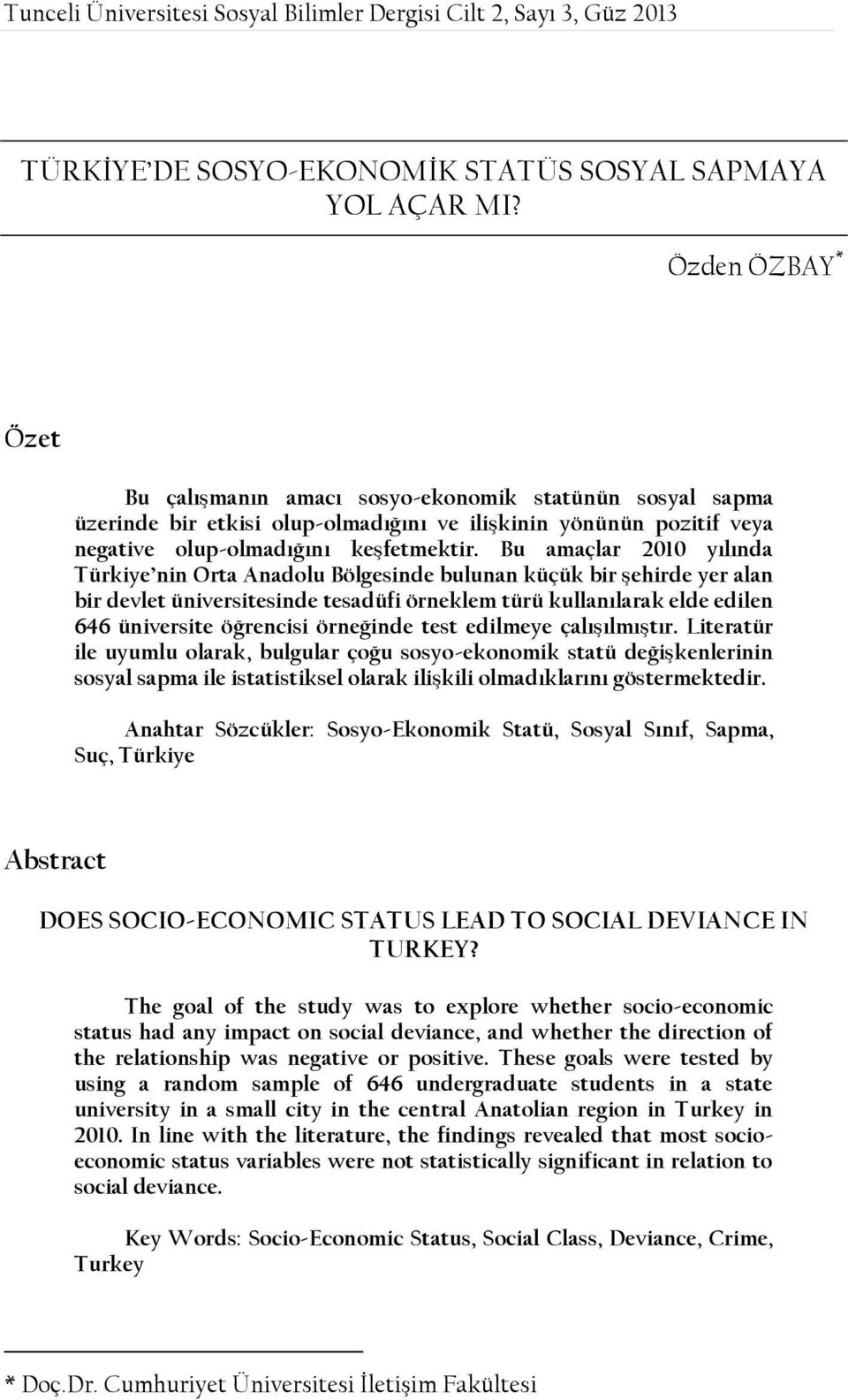 Bu amaçlar 2010 yılında Türkiye nin Orta Anadolu Bölgesinde bulunan küçük bir şehirde yer alan bir devlet üniversitesinde tesadüfi örneklem türü kullanılarak elde edilen 646 üniversite öğrencisi