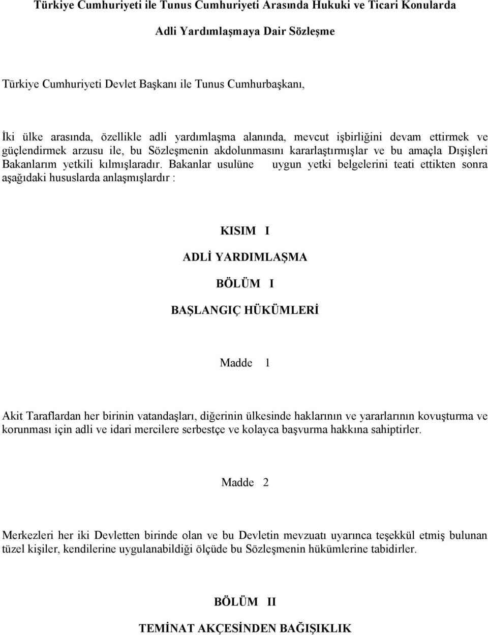 Bakanlar usulüne uygun yetki belgelerini teati ettikten sonra aşağıdaki hususlarda anlaşmışlardır : KISIM I ADLİ YARDIMLAŞMA BÖLÜM I BAŞLANGIÇ HÜKÜMLERİ Madde 1 Akit Taraflardan her birinin