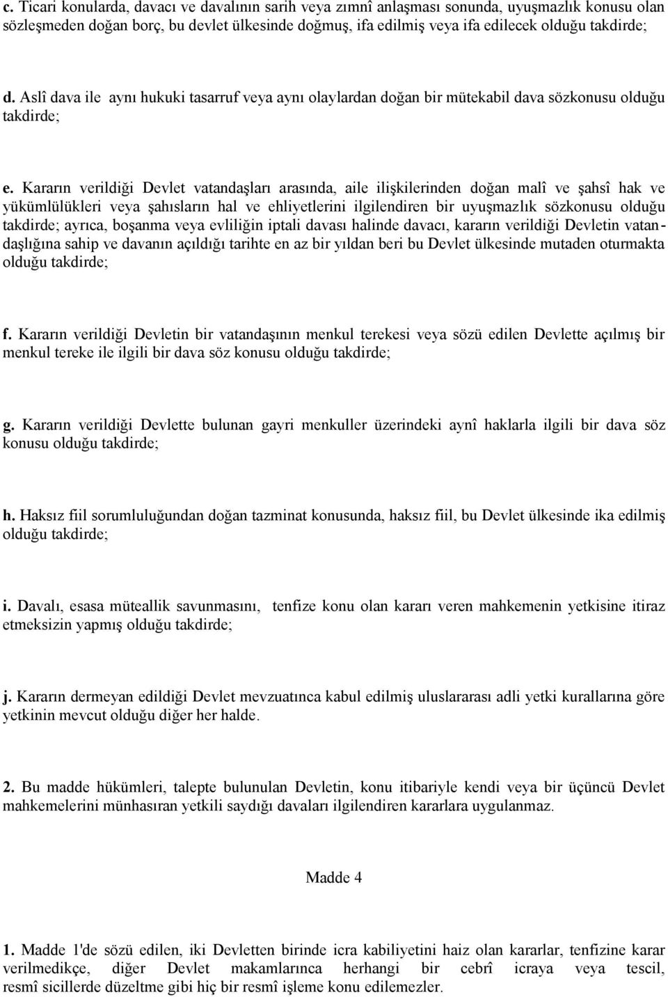 Kararın verildiği Devlet vatandaşları arasında, aile ilişkilerinden doğan malî ve şahsî hak ve yükümlülükleri veya şahısların hal ve ehliyetlerini ilgilendiren bir uyuşmazlık sözkonusu olduğu