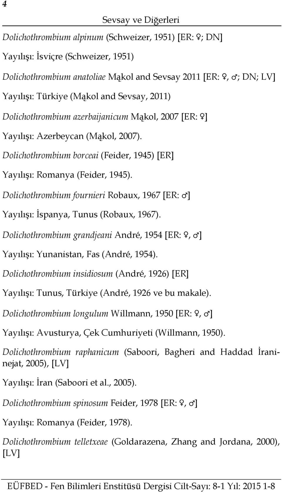 Dolichothrombium fournieri Robaux, 1967 [ER: ] Yayılışı: İspanya, Tunus (Robaux, 1967). Dolichothrombium grandjeani André, 1954 [ER:, ] Yayılışı: Yunanistan, Fas (André, 1954).