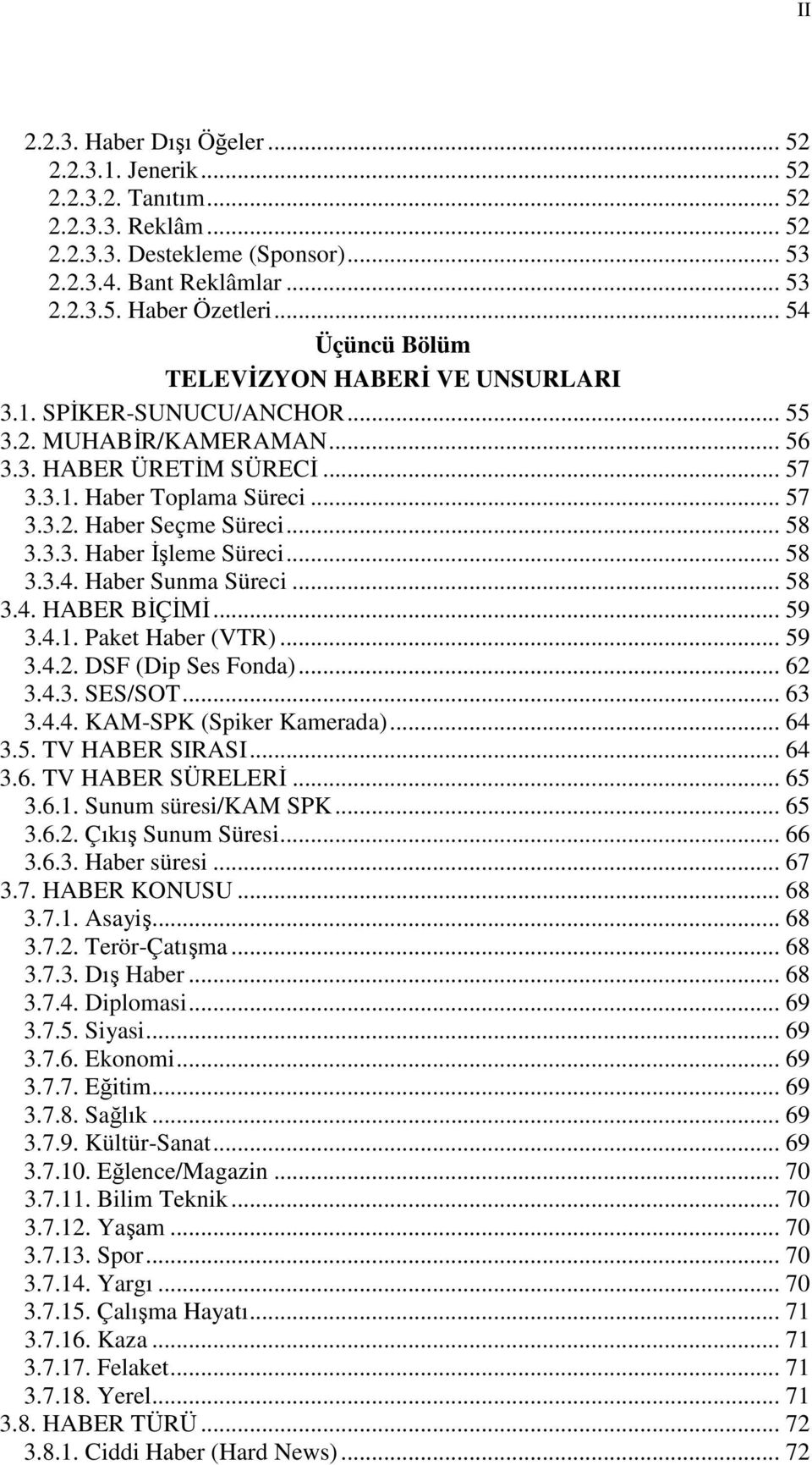 .. 58 3.3.3. Haber İşleme Süreci... 58 3.3.4. Haber Sunma Süreci... 58 3.4. HABER BİÇİMİ... 59 3.4.1. Paket Haber (VTR)... 59 3.4.2. DSF (Dip Ses Fonda)... 62 3.4.3. SES/SOT... 63 3.4.4. KAM-SPK (Spiker Kamerada).