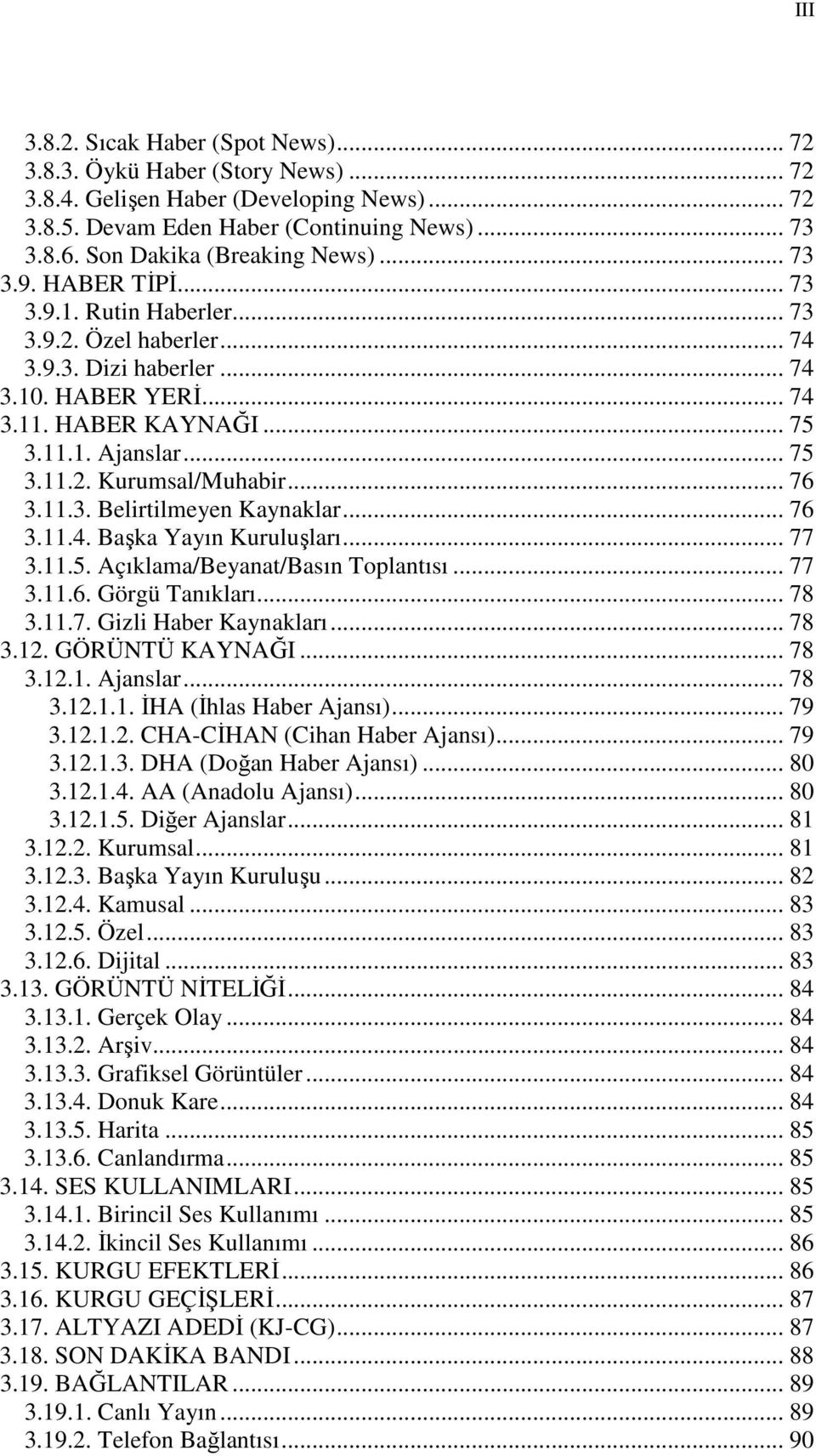 .. 75 3.11.2. Kurumsal/Muhabir... 76 3.11.3. Belirtilmeyen Kaynaklar... 76 3.11.4. Başka Yayın Kuruluşları... 77 3.11.5. Açıklama/Beyanat/Basın Toplantısı... 77 3.11.6. Görgü Tanıkları... 78 3.11.7. Gizli Haber Kaynakları.