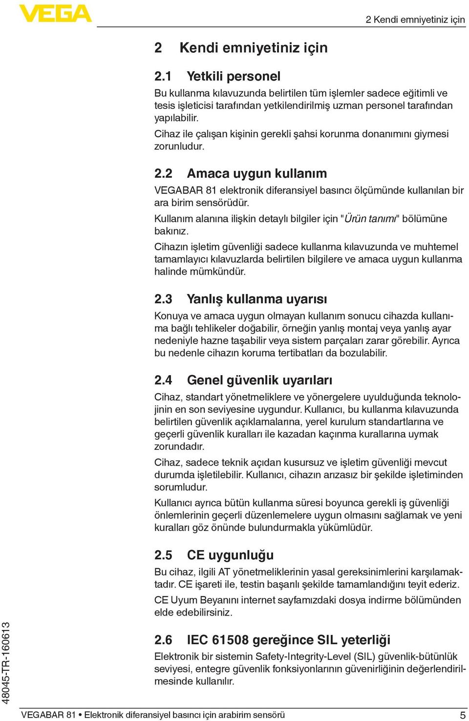 Cihaz ile çalışan kişinin gerekli şahsi korunma donanımını giymesi zorunludur. 2.2 Amaca uygun kullanım VEGABAR 81 elektronik diferansiyel basıncı ölçümünde kullanılan bir ara birim sensörüdür.