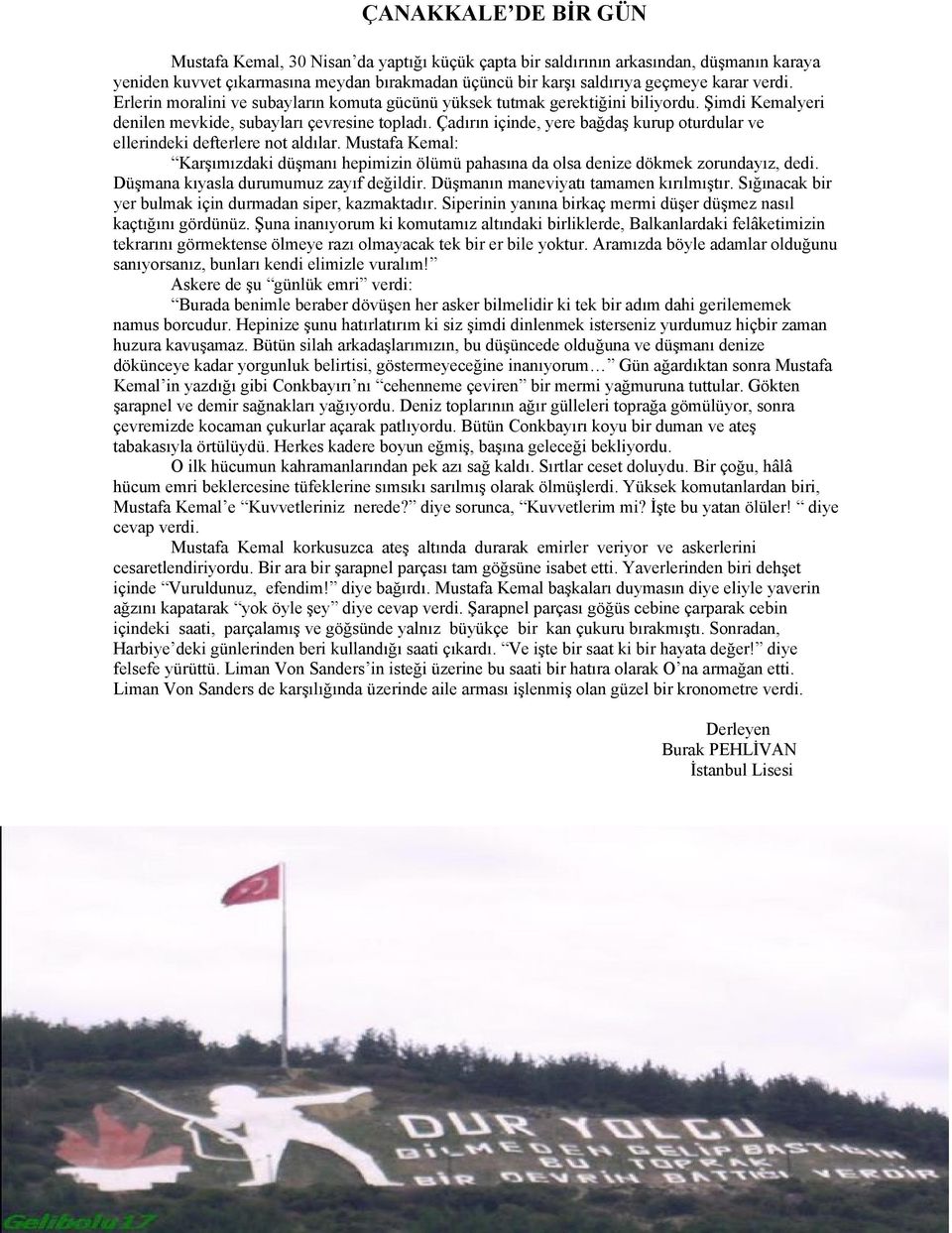 Çadırın içinde, yere bağdaş kurup oturdular ve ellerindeki defterlere not aldılar. Mustafa Kemal: Karşımızdaki düşmanı hepimizin ölümü pahasına da olsa denize dökmek zorundayız, dedi.