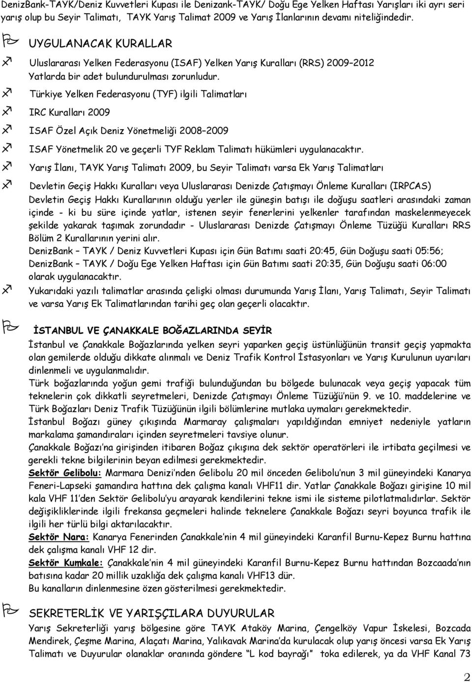 Türkiye Yelken Federasyonu (TYF) ilgili Talimatları IRC Kuralları 2009 ISAF Özel Açık Deniz Yönetmeliği 2008 2009 ISAF Yönetmelik 20 ve geçerli TYF Reklam Talimatı hükümleri uygulanacaktır.