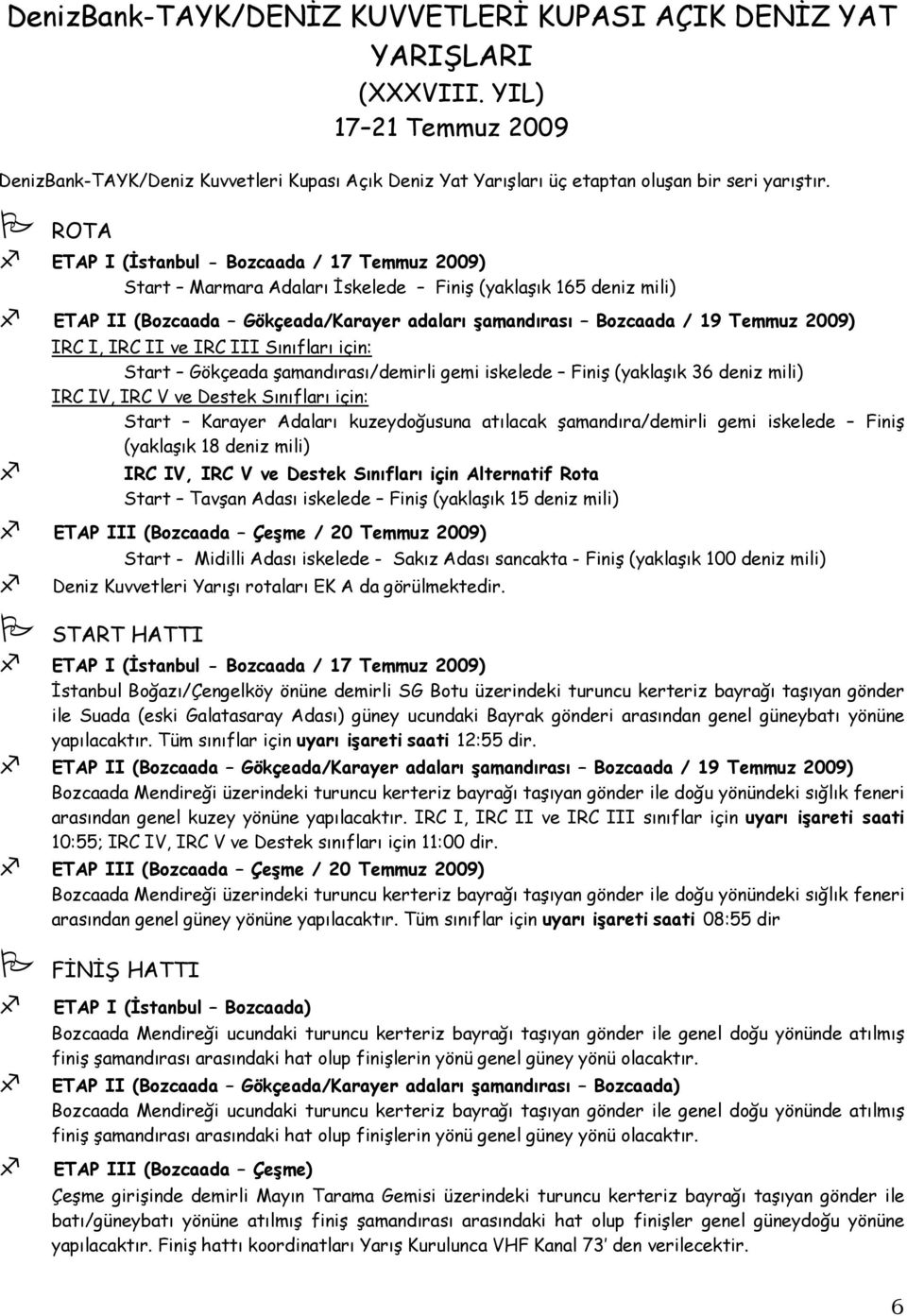 I, IRC II ve IRC III Sınıfları için: Start Gökçeada şamandırası/demirli gemi iskelede Finiş (yaklaşık 36 deniz mili) IRC IV, IRC V ve Destek Sınıfları için: Start Karayer Adaları kuzeydoğusuna