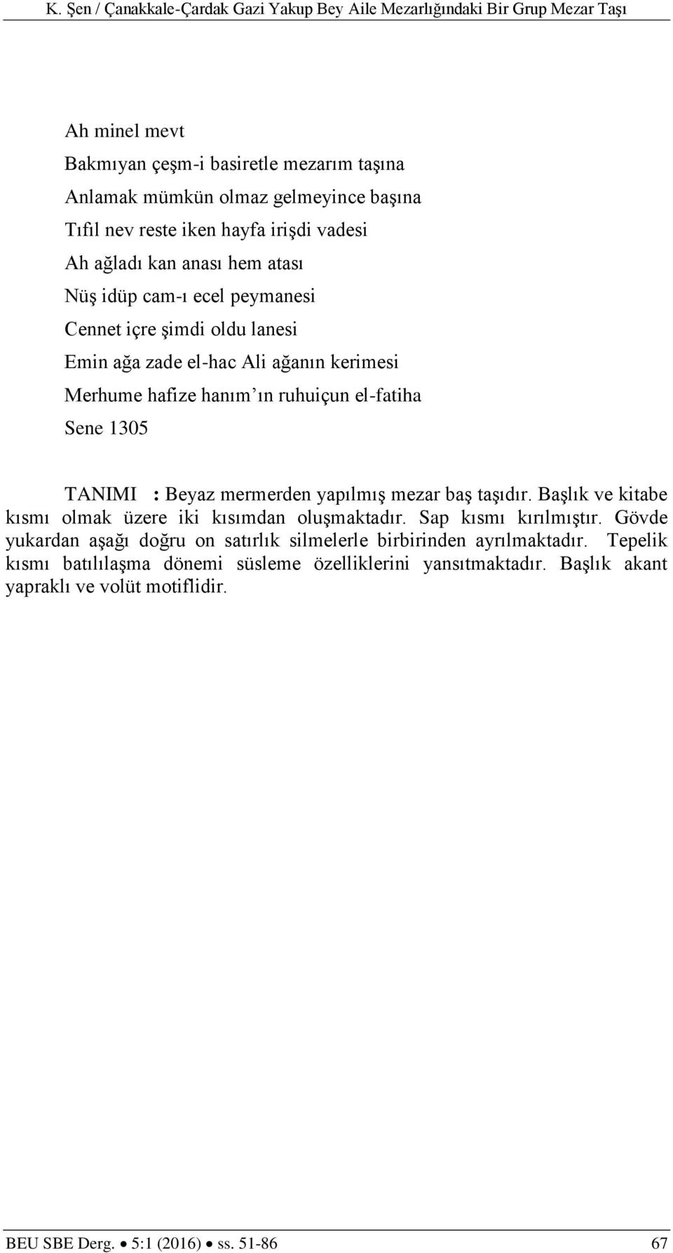 mermerden yapılmış mezar baş taşıdır. Başlık ve kitabe kısmı olmak üzere iki kısımdan oluşmaktadır. Sap kısmı kırılmıştır.