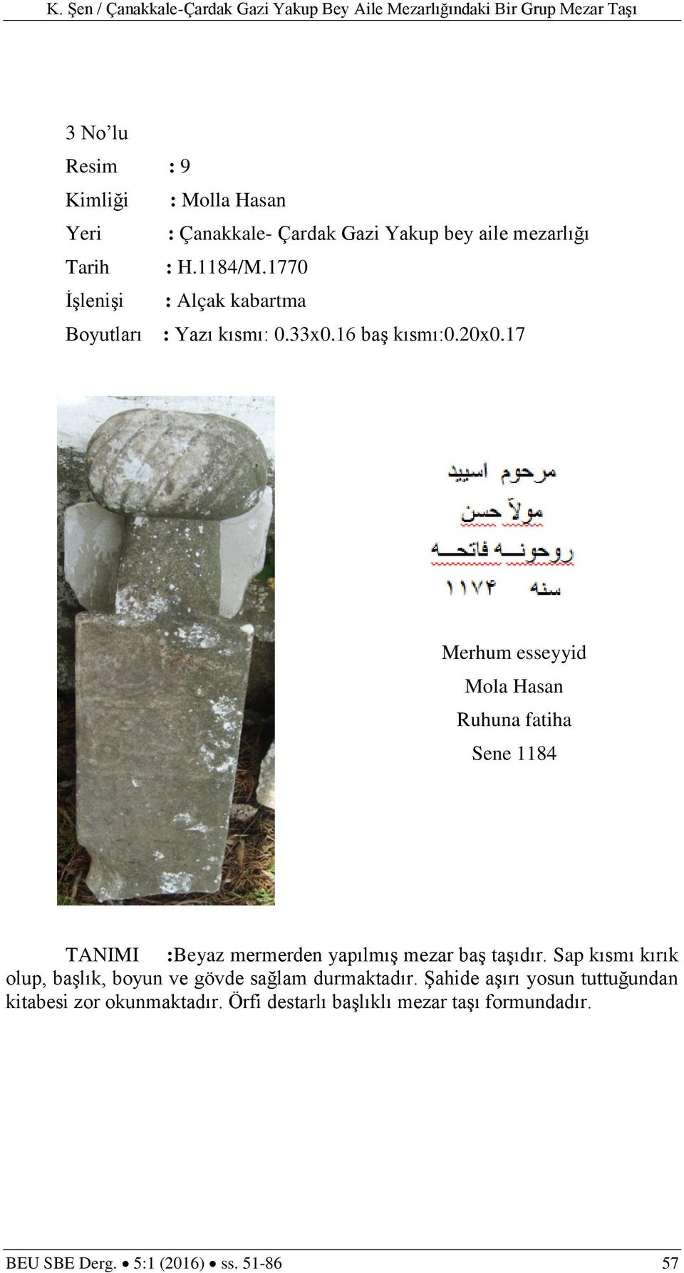 17 Merhum esseyyid Mola Hasan Ruhuna fatiha Sene 1184 TANIMI :Beyaz mermerden yapılmış mezar baş taşıdır.