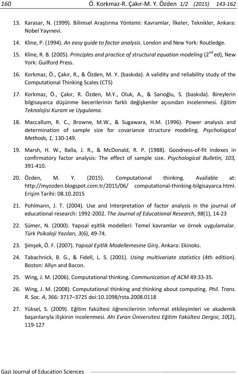 , Çakır, R., & Özden, M. Y. (baskıda). A validity and reliability study of the Computational Thinking Scales (CTS) 17. Korkmaz, Ö., Çakır, R. Özden, M.Y., Oluk, A., & Sarıoğlu, S. (baskıda). Bireylerin bilgisayarca düşünme becerilerinin farklı değişkenler açısından incelenmesi.