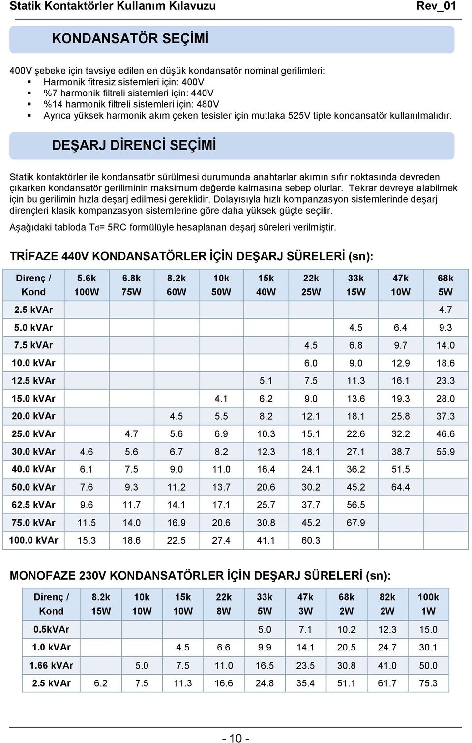 DEŞARJ DİRENCİ SEÇİMİ Statik kontaktörler ile kondansatör sürülmesi durumunda anahtarlar akımın sıfır noktasında devreden çıkarken kondansatör geriliminin maksimum değerde kalmasına sebep olurlar.