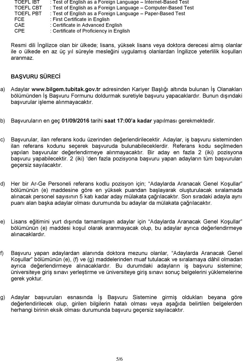 doktora derecesi almış olanlar ile o ülkede en az üç yıl süreyle mesleğini uygulamış olanlardan İngilizce yeterlilik koşulları aranmaz. BAŞVURU SÜRECİ a) Adaylar www.bilgem.tubitak.gov.