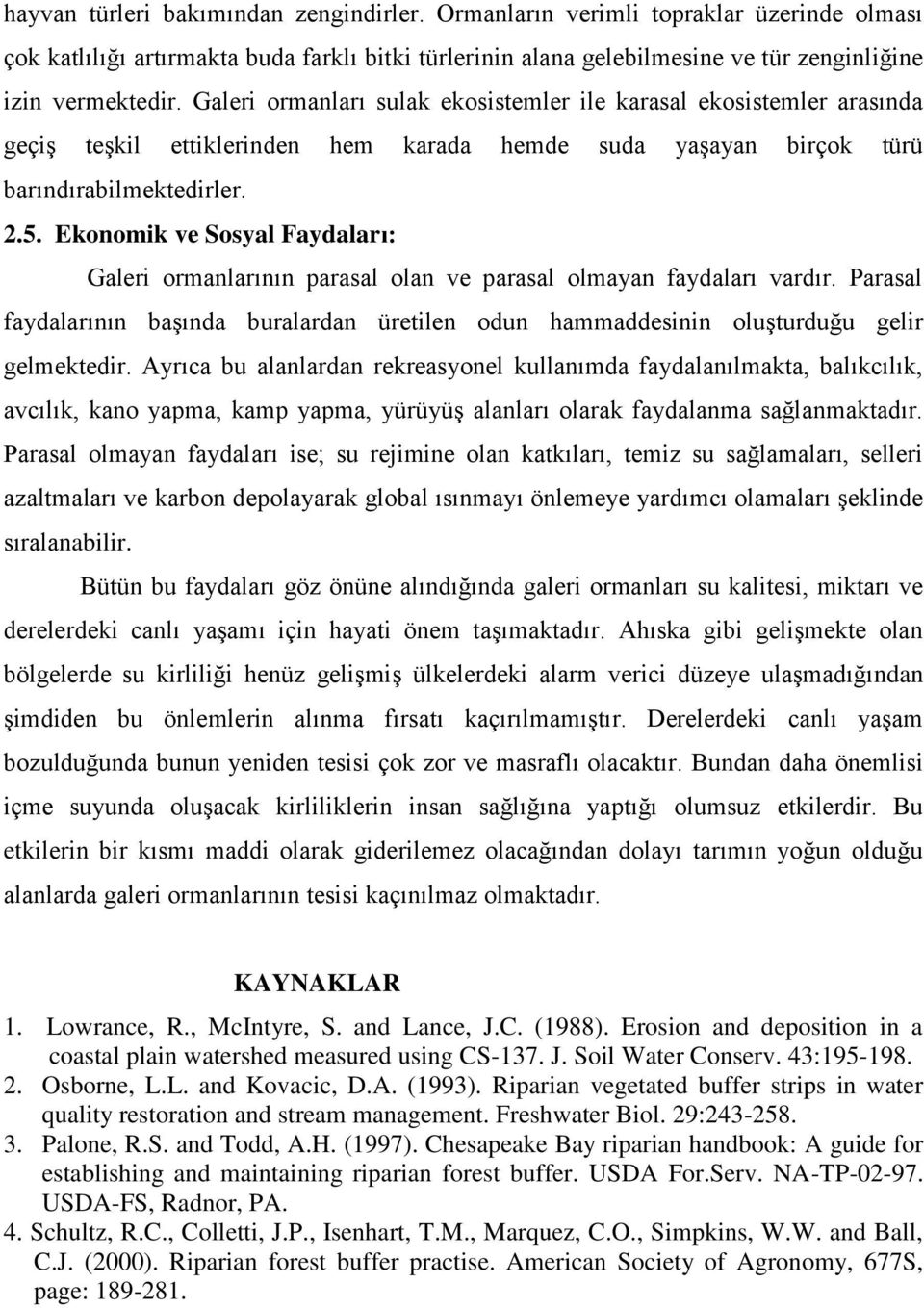 Ekonomik ve Sosyal Faydaları: Galeri ormanlarının parasal olan ve parasal olmayan faydaları vardır. Parasal faydalarının başında buralardan üretilen odun hammaddesinin oluşturduğu gelir gelmektedir.