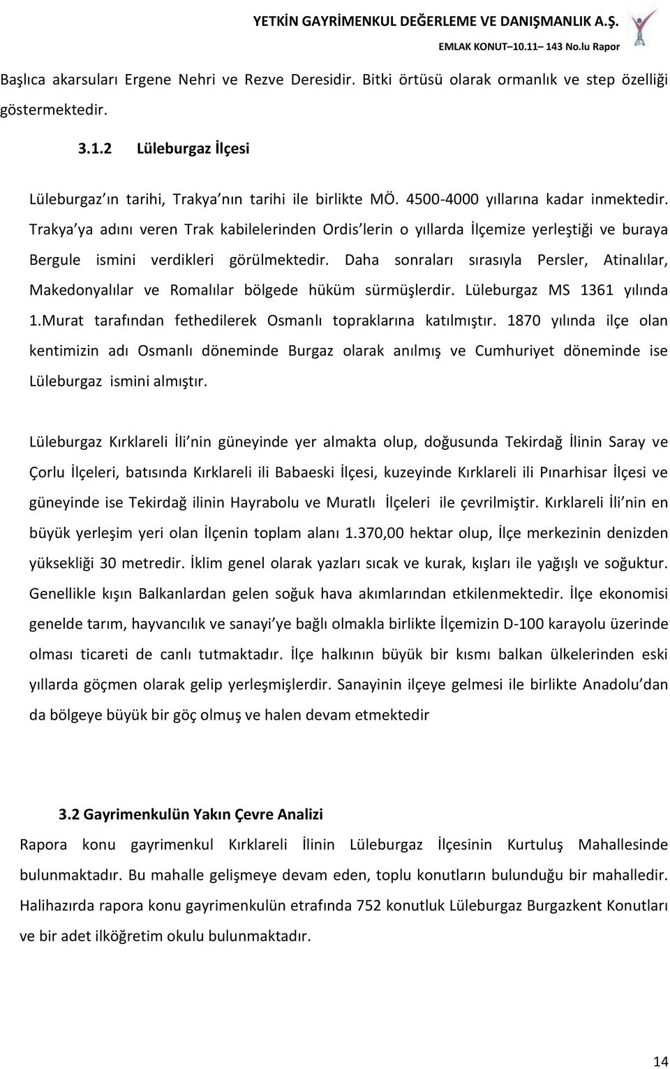 Daha sonraları sırasıyla Persler, Atinalılar, Makedonyalılar ve Romalılar bölgede hüküm sürmüşlerdir. Lüleburgaz MS 1361 yılında 1.Murat tarafından fethedilerek Osmanlı topraklarına katılmıştır.