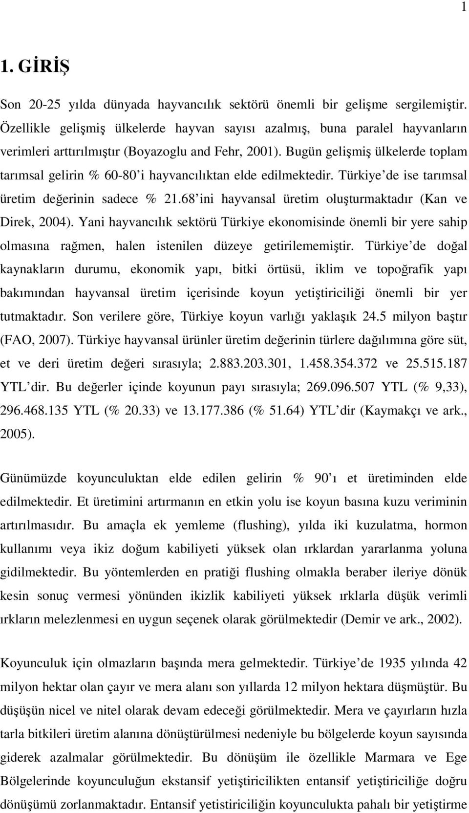 Bugün gelişmiş ülkelerde toplam tarımsal gelirin % 60-80 i hayvancılıktan elde edilmektedir. Türkiye de ise tarımsal üretim değerinin sadece % 21.