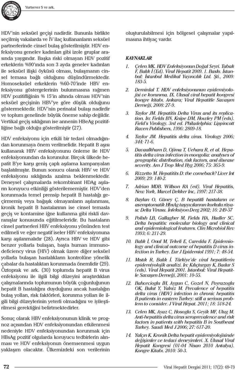 Başka riski olmayan HDV pozitif erkeklerin %90 ında son 3 ayda genelev kadınları ile seksüel ilişki öyküsü olması, bulaşmanın cinsel temasa bağlı olduğunu düşündürmektedir.