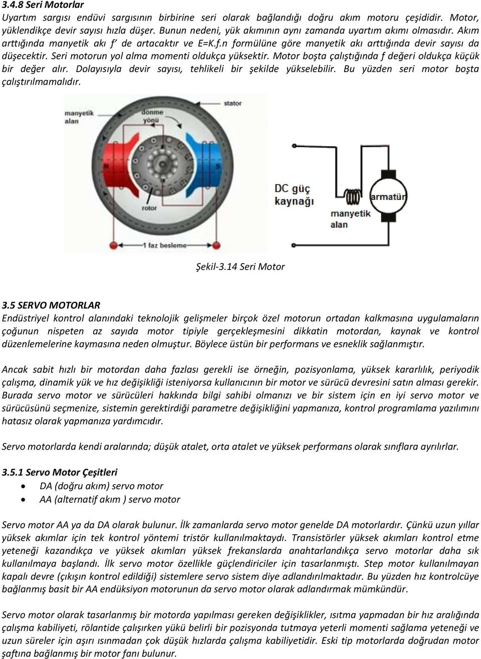 Seri motorun yol alma momenti oldukça yüksektir. Motor boşta çalıştığında f değeri oldukça küçük bir değer alır. Dolayısıyla devir sayısı, tehlikeli bir şekilde yükselebilir.