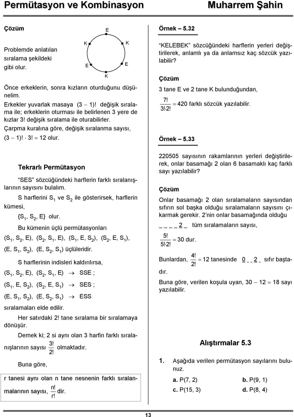 K E K K E KELEBEK sözcüğündeki harflerin yerleri değiştirilerek, anlamlı ya da anlamsız kaç sözcük yazılabilir? 3 tane E ve 2 tane K bulunduğundan, 7! 3! 2! 420 farklı sözcük yazılabilir. Örnek 5.