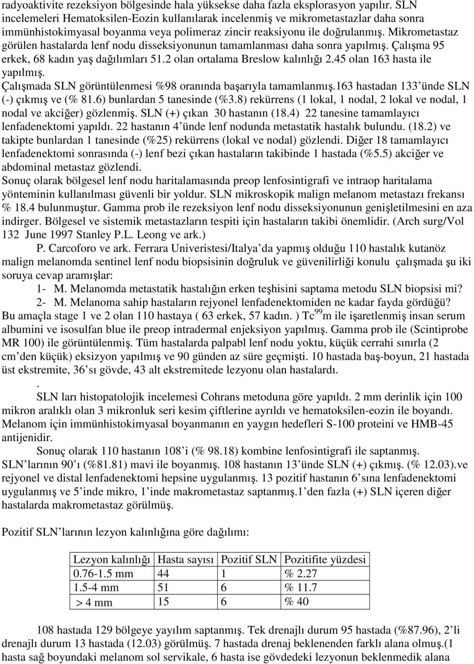 Mikrometastaz görülen hastalarda lenf nodu disseksiyonunun tamamlanması daha sonra yapılmış. Çalışma 95 erkek, 68 kadın yaş dağılımları 51.2 olan ortalama Breslow kalınlığı 2.