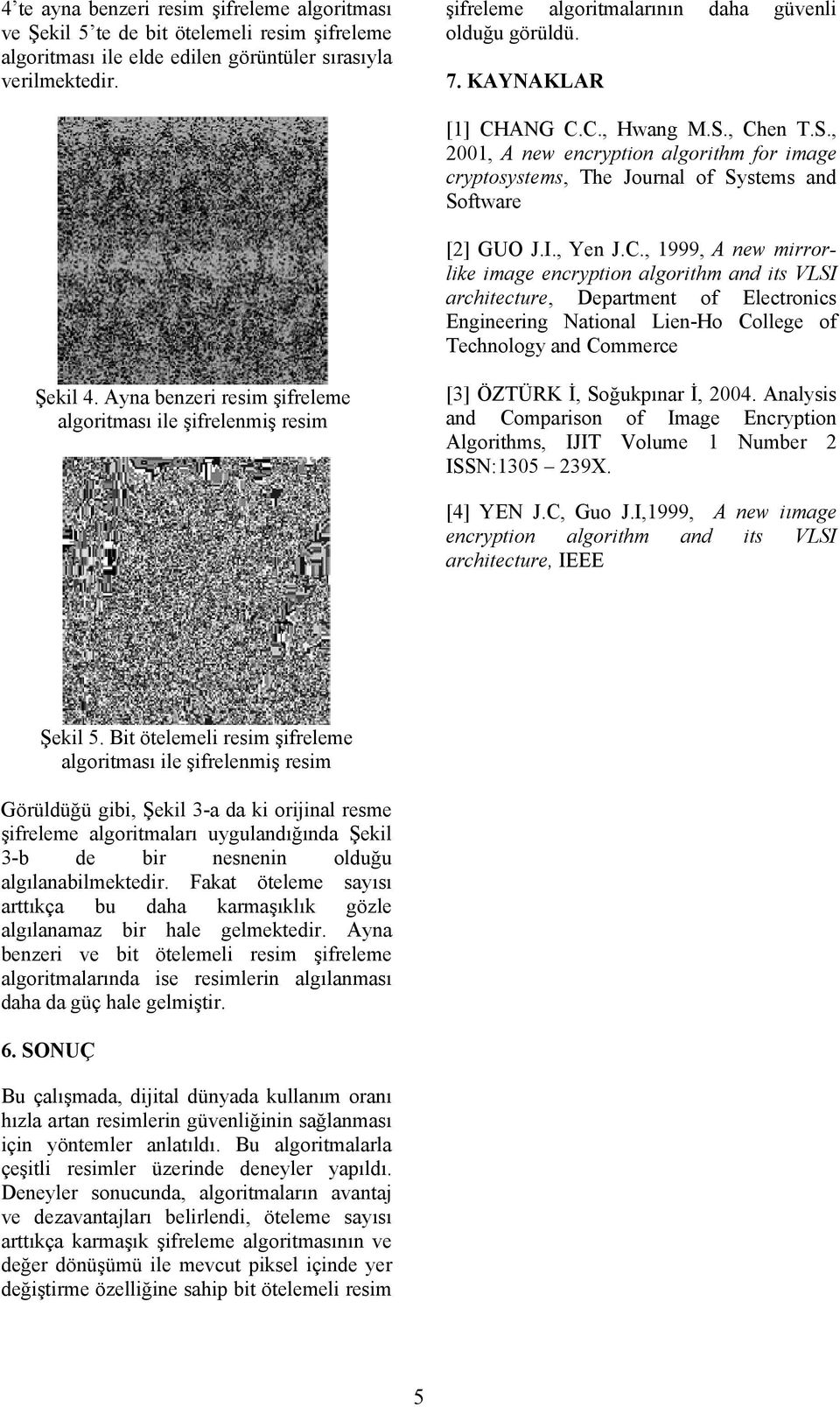 , Chen T.S., 2001, A new encryption algorithm for image cryptosystems, The Journal of Systems and Software [2] GUO J.I., Yen J.C., 1999, A new mirrorlike image encryption algorithm and its VLSI architecture, Department of Electronics Engineering National Lien-Ho College of Technology and Commerce Şekil 4.