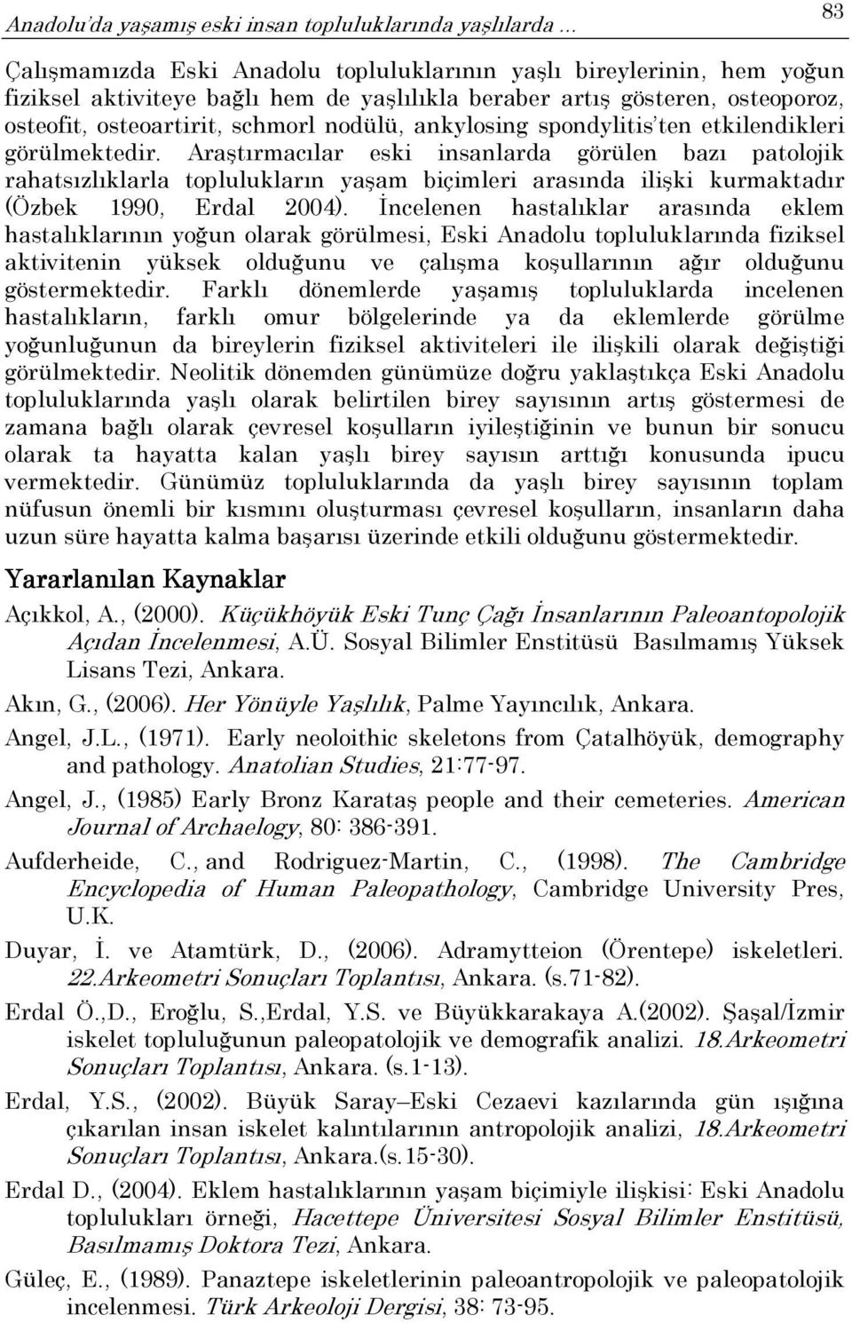 Araştırmacılar eski insanlarda görülen bazı patolojik rahatsızlıklarla toplulukların yaşam biçimleri arasında ilişki kurmaktadır (Özbek 1990, Erdal 2004).