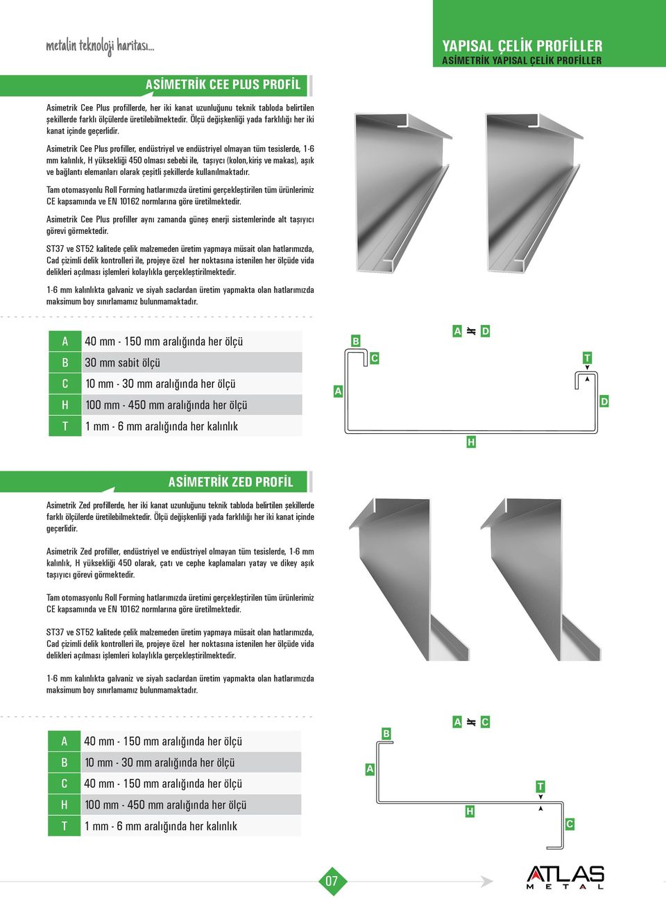 simetrik Cee Plus profiller, endüstriyel ve endüstriyel olmayan tüm tesislerde, 1-6 mm kalınlık, yüksekliği 450 olması sebebi ile, taşıycı (kolon,kiriş ve makas), aşık ve bağlantı elemanları olarak