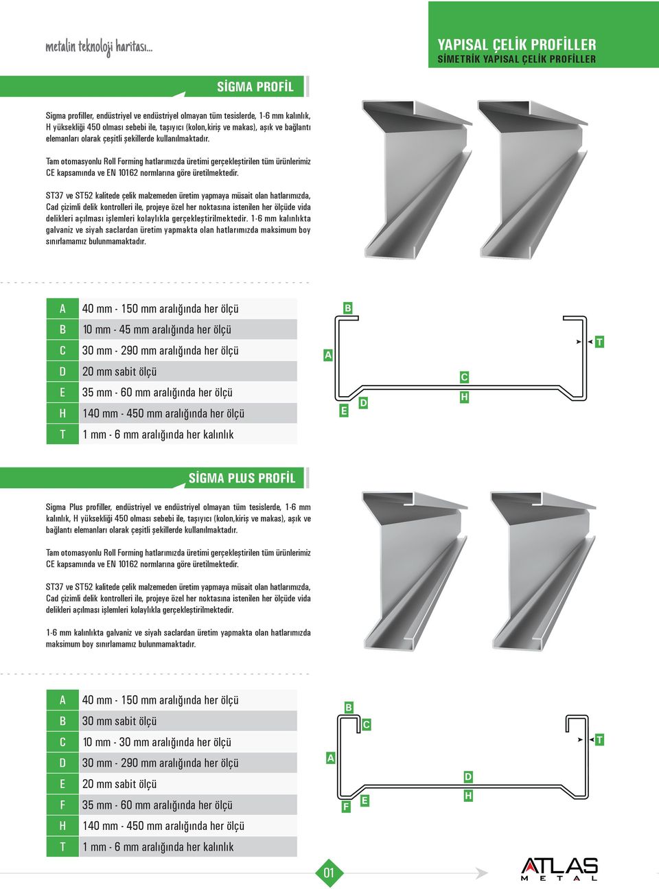 1-6 mm kalınlıkta galvaniz ve siyah saclardan üretim yapmakta olan hatlarımızda maksimum boy sınırlamamız bulunmamaktadır.