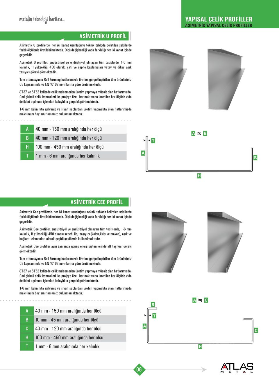 simetrik U profiller, endüstriyel ve endüstriyel olmayan tüm tesislerde, 1-6 mm kalınlık, yüksekliği 450 olarak, çatı ve cephe kaplamaları yatay ve dikey aşık taşıyıcı görevi görmektedir.