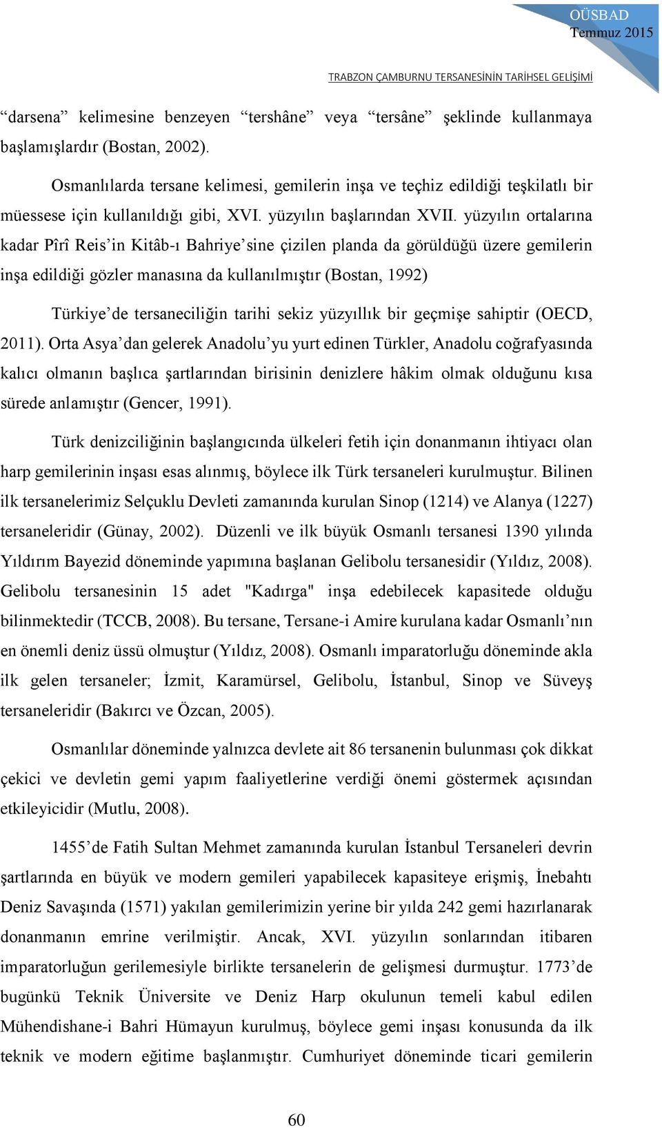 yüzyılın ortalarına kadar Pîrî Reis in Kitâb-ı Bahriye sine çizilen planda da görüldüğü üzere gemilerin inşa edildiği gözler manasına da kullanılmıştır (Bostan, 1992) Türkiye de tersaneciliğin tarihi