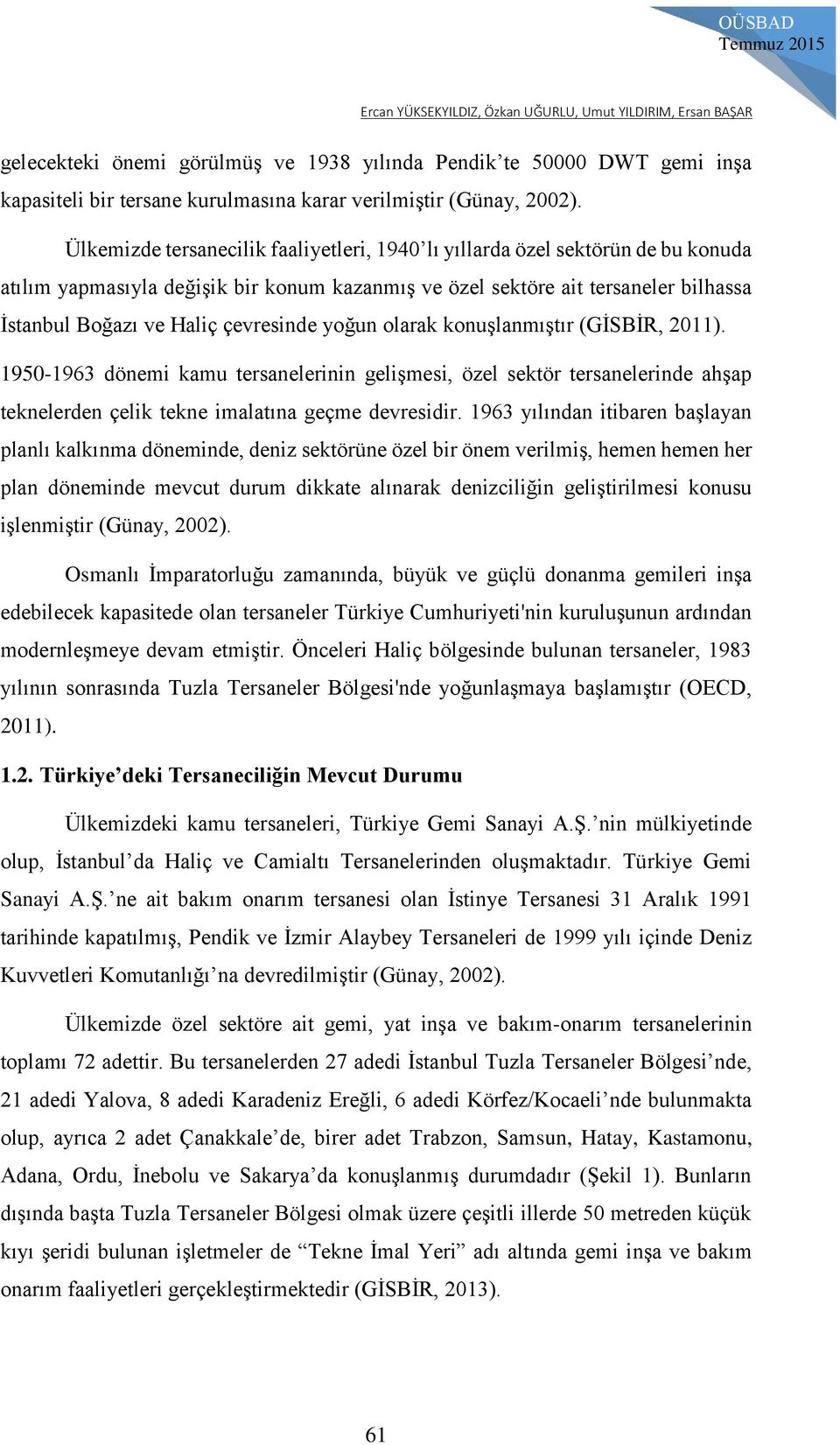 Ülkemizde tersanecilik faaliyetleri, 1940 lı yıllarda özel sektörün de bu konuda atılım yapmasıyla değişik bir konum kazanmış ve özel sektöre ait tersaneler bilhassa İstanbul Boğazı ve Haliç