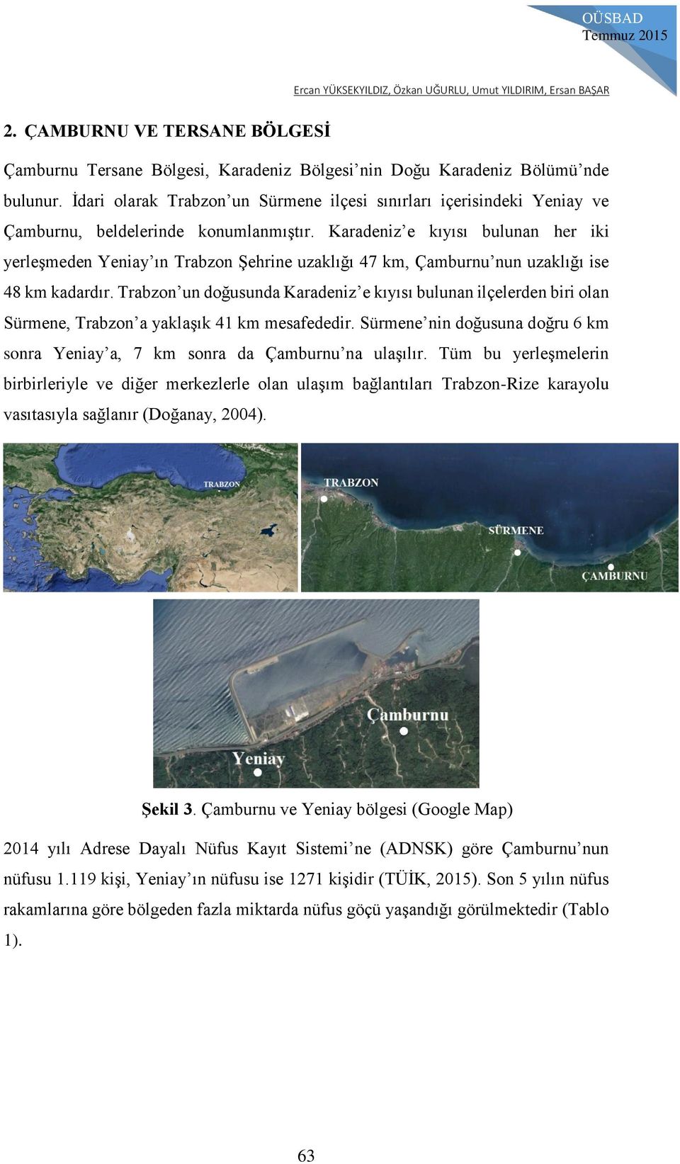 Karadeniz e kıyısı bulunan her iki yerleşmeden Yeniay ın Trabzon Şehrine uzaklığı 47 km, Çamburnu nun uzaklığı ise 48 km kadardır.