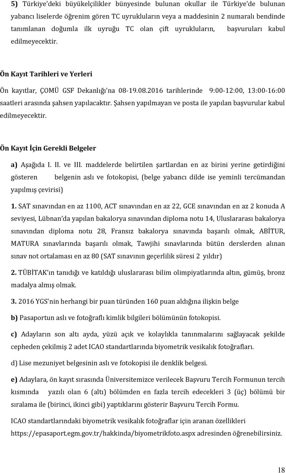 19.08.2016 tarihlerinde 9:00-12:00, 13:00-16:00 saatleri arasında şahsen yapılacaktır. Şahsen yapılmayan ve posta ile yapılan başvurular kabul edilmeyecektir.