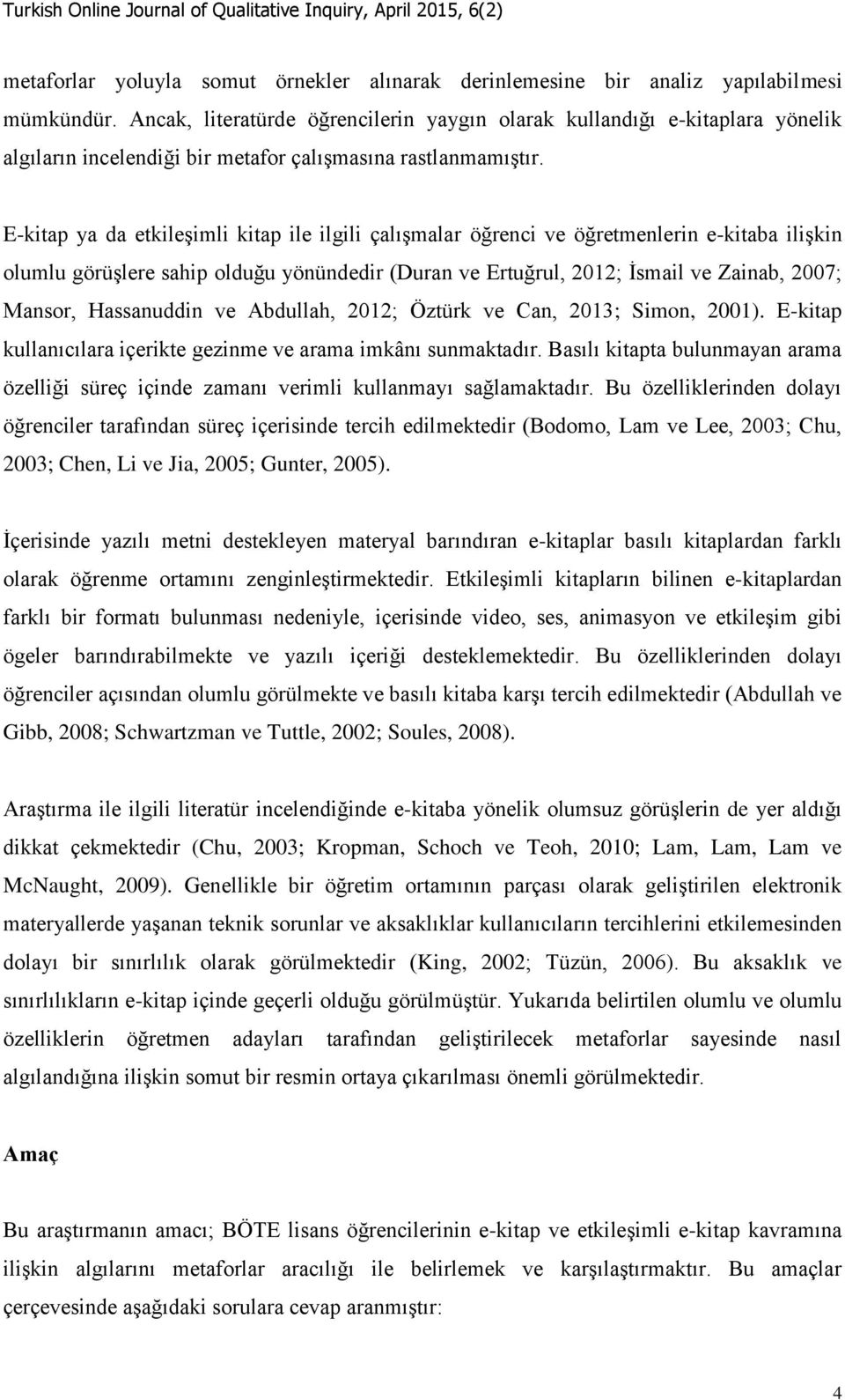 E-kitap ya da etkileşimli kitap ile ilgili çalışmalar öğrenci ve öğretmenlerin e-kitaba ilişkin olumlu görüşlere sahip olduğu yönündedir (Duran ve Ertuğrul, 2012; İsmail ve Zainab, 2007; Mansor,