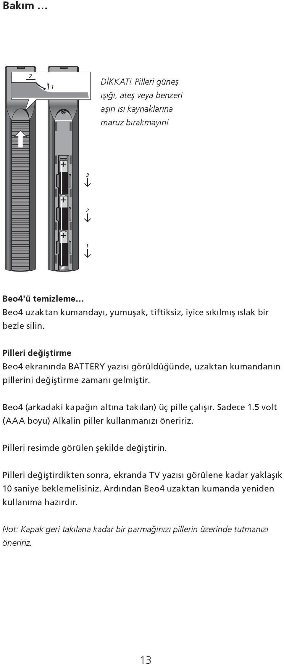 Pilleri değiştirme Beo4 ekranında BATTERY yazısı görüldüğünde, uzaktan kumandanın pillerini değiştirme zamanı gelmiştir. Beo4 (arkadaki kapağın altına takılan) üç pille çalışır.