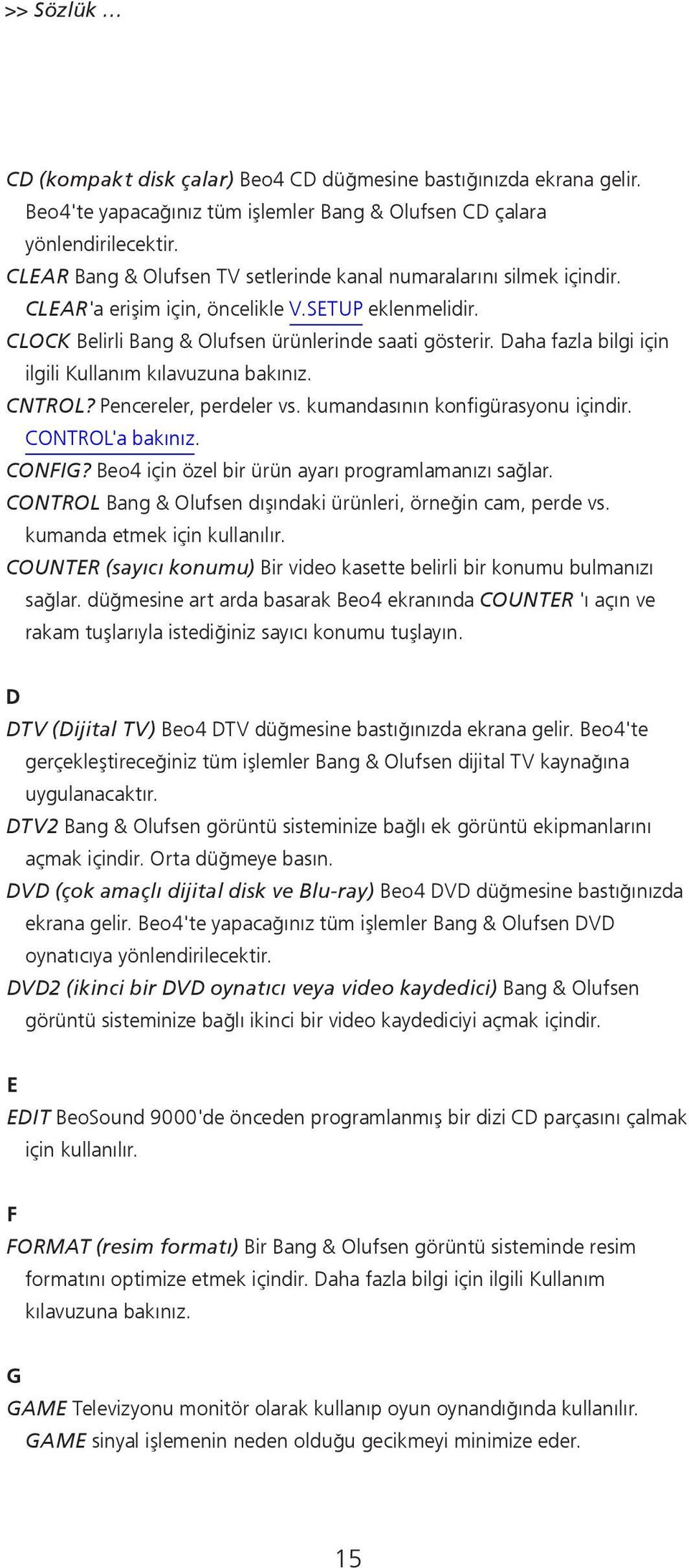 Daha fazla bilgi için ilgili Kullanım kılavuzuna bakınız. CNTROL? Pencereler, perdeler vs. kumandasının konfigürasyonu içindir. CONTROL'a bakınız. CONFIG?