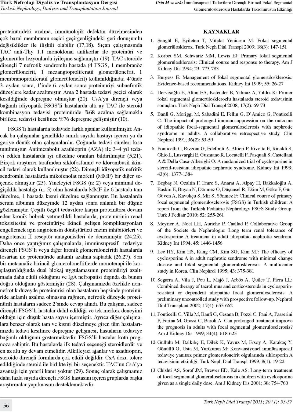 TAC steroide dirençli 7 nefrotik sendromlu hastada (4 FSGS, 1 membranöz glomerülonefrit, 1 mezangioproliferatif glomerülonefrit, 1 membranoproliferatif glomerülonefrit) kullanıldığında; 4 ünde 3.