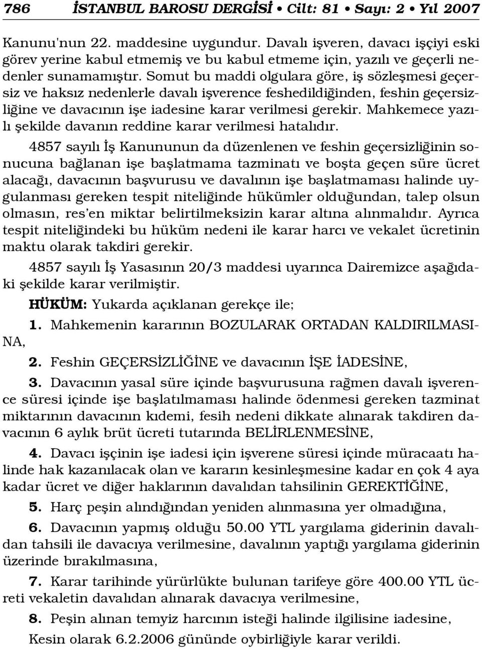 Somut bu maddi olgulara göre, ifl sözleflmesi geçersiz ve haks z nedenlerle daval iflverence feshedildi inden, feshin geçersizli ine ve davac n n ifle iadesine karar verilmesi gerekir.