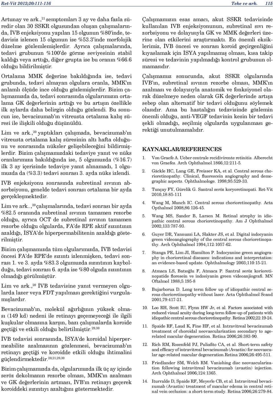 3 inde morfolojik düzelme gözlemlemişlerdir. Ayrıca çalışmalarında, tedavi grubunun %100 de görme seviyesinin stabil kaldığı veya arttığı, diğer grupta ise bu oranın %66.6 olduğu bildirilmiştir.