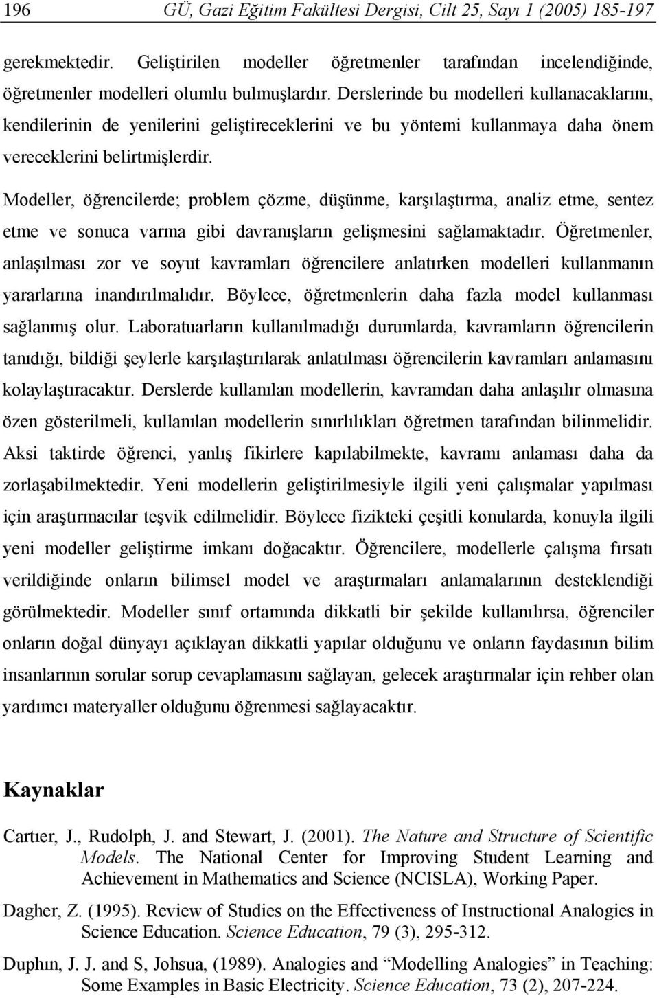 Modeller, öğrencilerde; problem çözme, düşünme, karşılaştırma, analiz etme, sentez etme ve sonuca varma gibi davranışların gelişmesini sağlamaktadır.