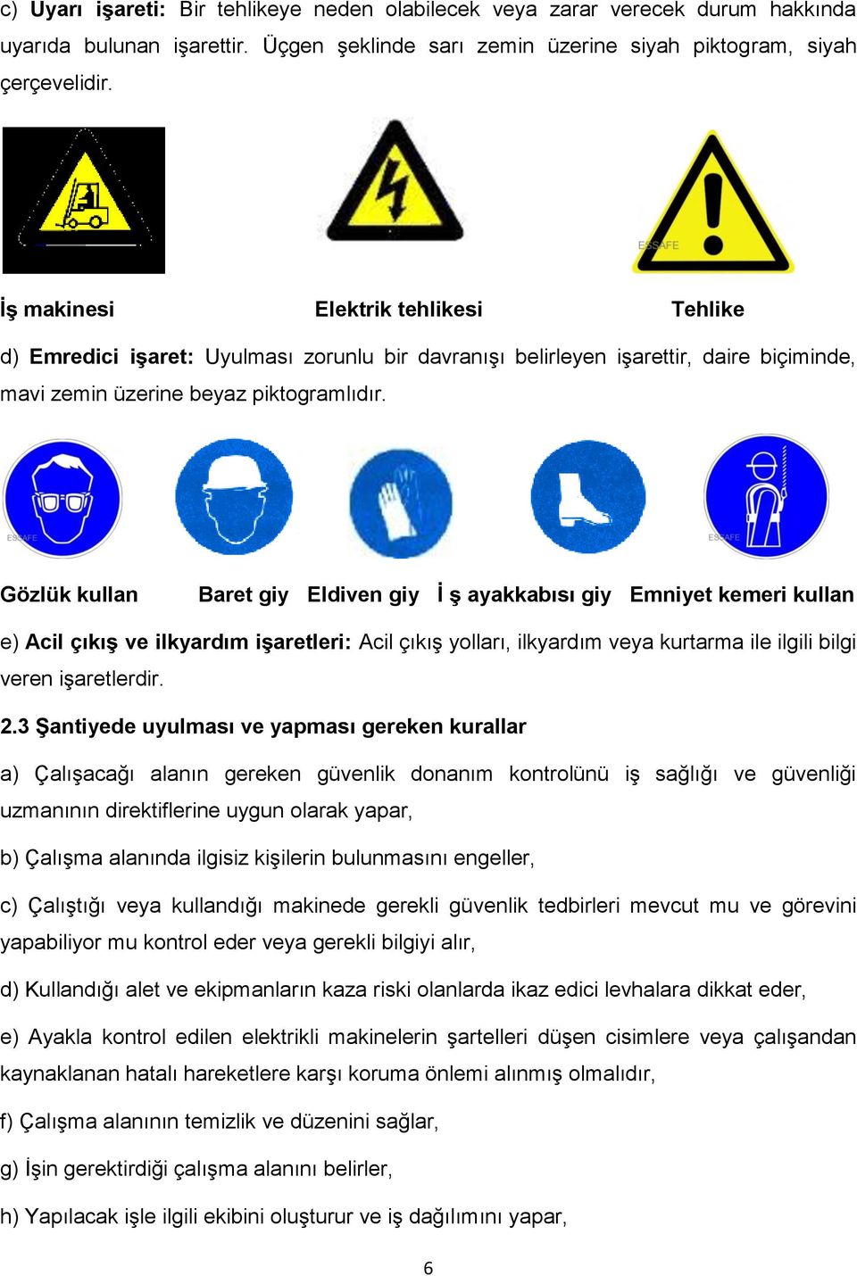 Gözlük kullan Baret giy Eldiven giy İ ş ayakkabısı giy Emniyet kemeri kullan e) Acil çıkış ve ilkyardım işaretleri: Acil çıkış yolları, ilkyardım veya kurtarma ile ilgili bilgi veren işaretlerdir. 2.