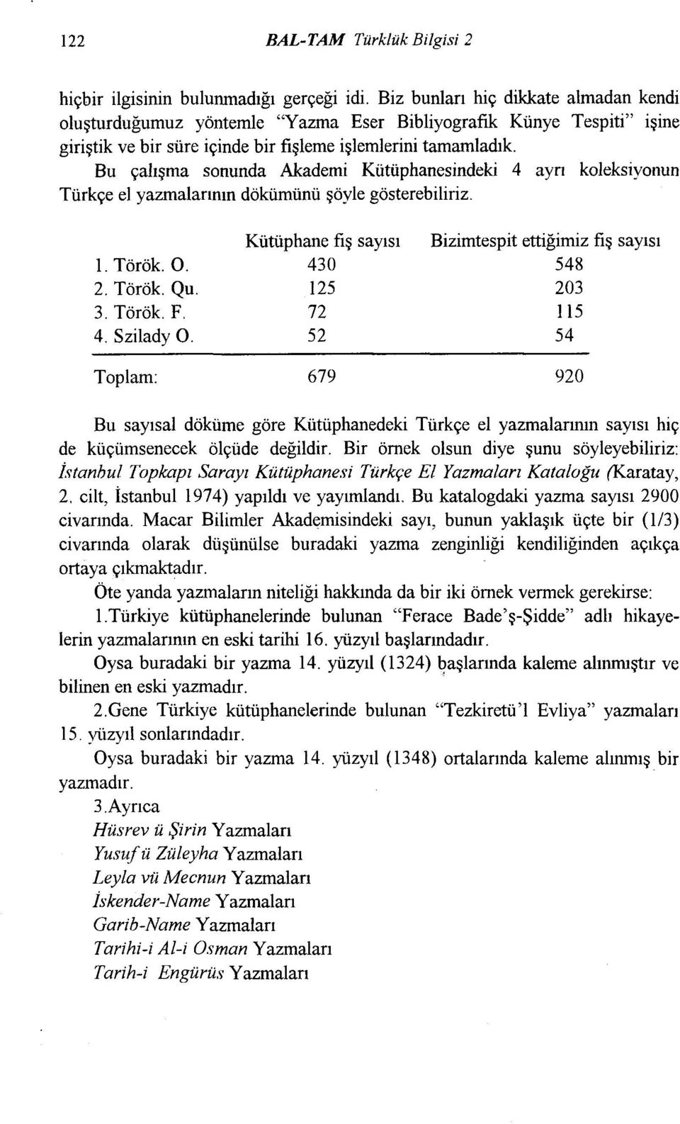Bu çalışma sonunda Akademi Kütüphanesindeki 4 ayrı koleksiyonun Türkçe el yazmalarının dökümünü şöyle gösterebiliriz. 1. Török. O. 2. Török. Qu. 3. Török. F. 4. Szilady O.