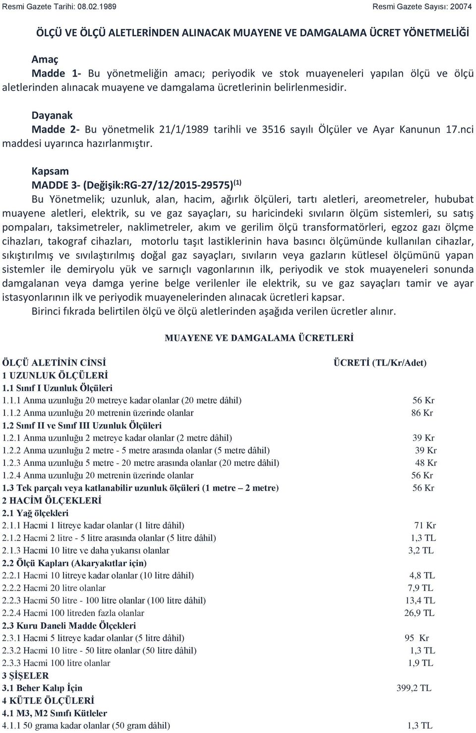 aletlerinden alınacak muayene ve damgalama ücretlerinin belirlenmesidir. Dayanak Madde 2- Bu yönetmelik 21/1/1989 tarihli ve 3516 sayılı Ölçüler ve Ayar Kanunun 17.nci maddesi uyarınca hazırlanmıştır.