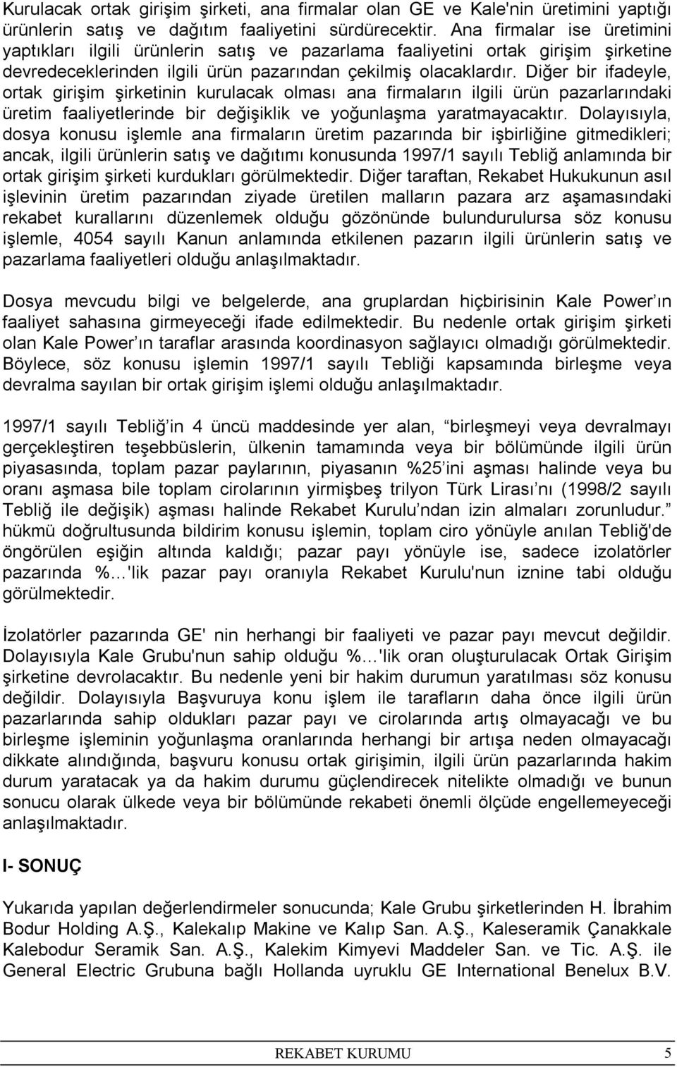 Diğer bir ifadeyle, ortak girişim şirketinin kurulacak olması ana firmaların ilgili ürün pazarlarındaki üretim faaliyetlerinde bir değişiklik ve yoğunlaşma yaratmayacaktır.