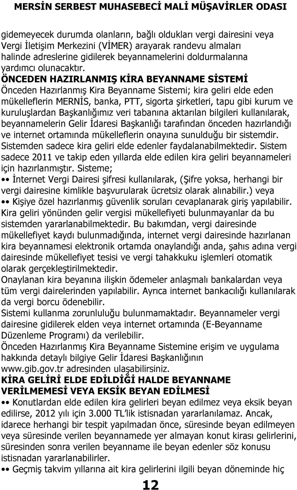 ÖNCEDEN HAZIRLANMIŞ KİRA BEYANNAME SİSTEMİ Önceden Hazırlanmış Kira Beyanname Sistemi; kira geliri elde eden mükelleflerin MERNİS, banka, PTT, sigorta şirketleri, tapu gibi kurum ve kuruluşlardan