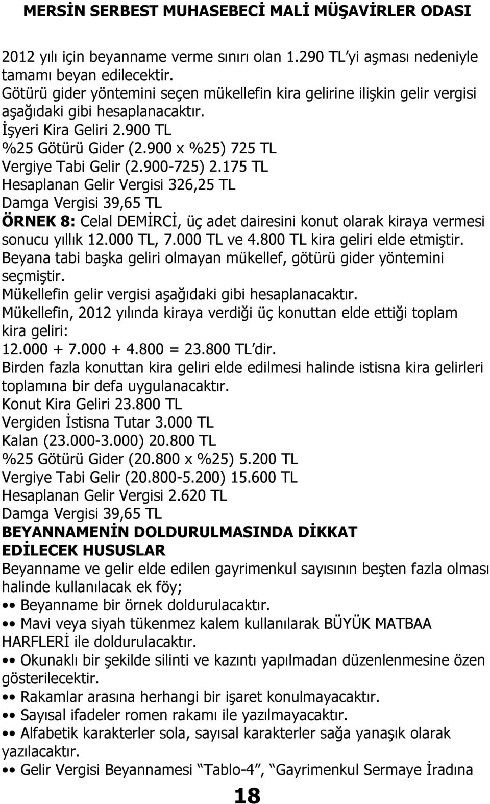 900-725) 2.175 TL Hesaplanan Gelir Vergisi 326,25 TL Damga Vergisi 39,65 TL ÖRNEK 8: Celal DEMİRCİ, üç adet dairesini konut olarak kiraya vermesi sonucu yıllık 12.000 TL, 7.000 TL ve 4.