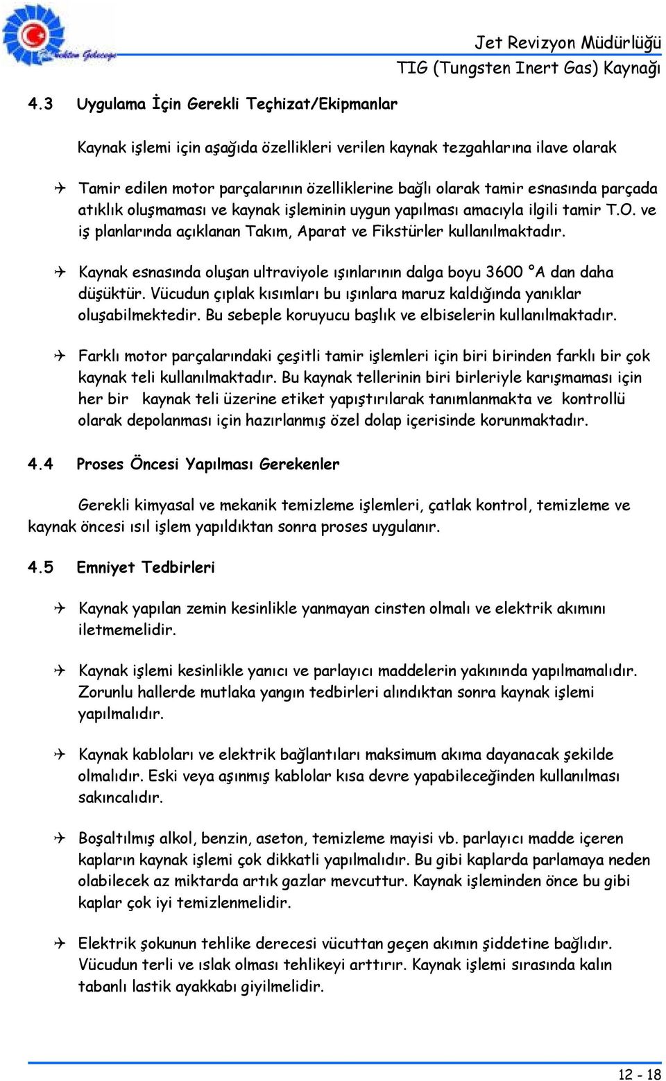 Kaynak esnasında oluşan ultraviyole ışınlarının dalga boyu 3600 A dan daha düşüktür. Vücudun çıplak kısımları bu ışınlara maruz kaldığında yanıklar oluşabilmektedir.