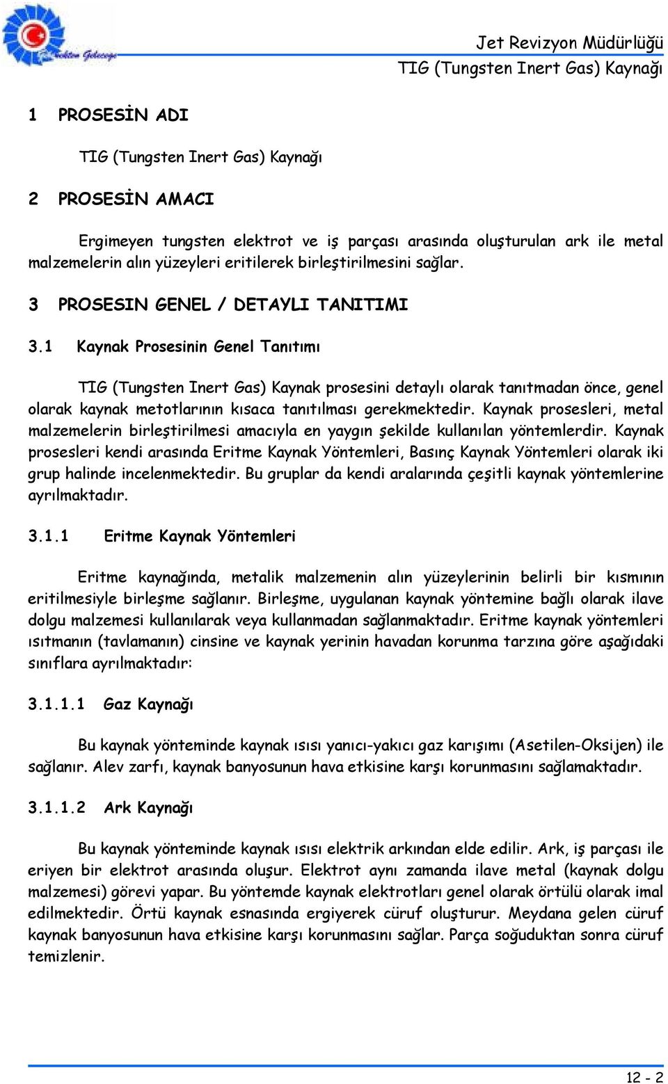 1 Kaynak Prosesinin Genel Tanıtımı TIG (Tungsten Inert Gas) Kaynak prosesini detaylı olarak tanıtmadan önce, genel olarak kaynak metotlarının kısaca tanıtılması gerekmektedir.