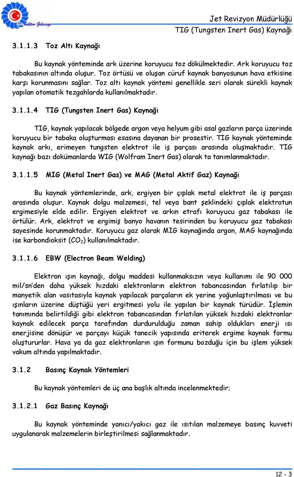 1.4 TIG, kaynak yapılacak bölgede argon veya helyum gibi asal gazların parça üzerinde koruyucu bir tabaka oluşturması esasına dayanan bir prosestir.